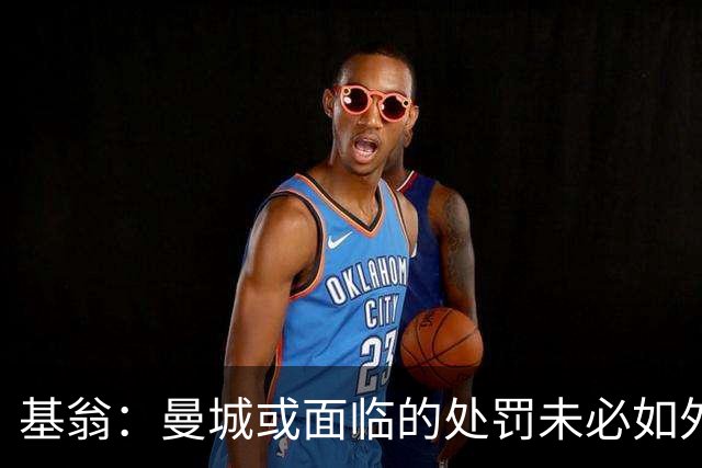 基翁：曼城或面临的处罚未必如外界预期严厉